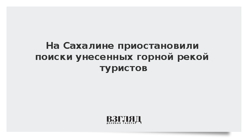 На Сахалине приостановили поиски унесенных горной рекой туристов