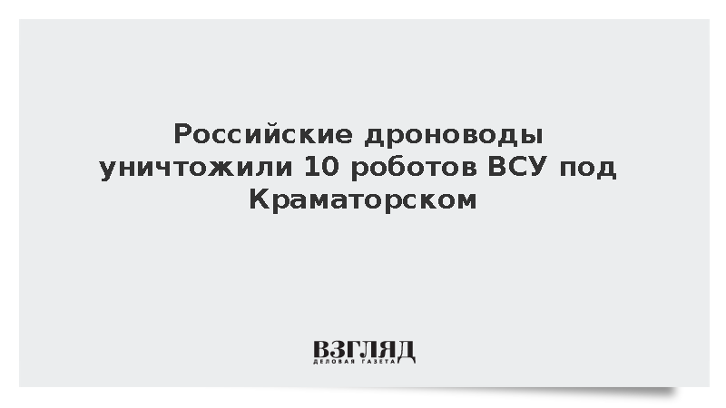 Российские дроноводы уничтожили 10 роботов ВСУ под Краматорском