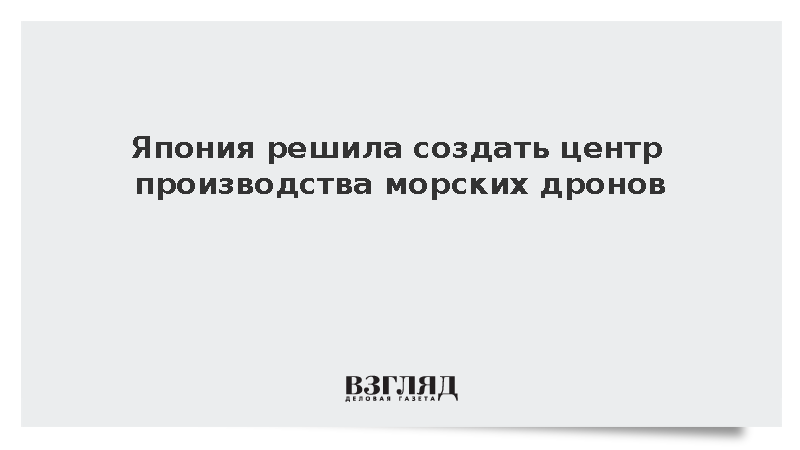 Япония решила создать центр производства морских дронов