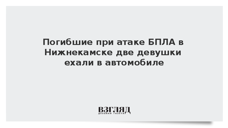 Погибшие при атаке БПЛА в Нижнекамске две девушки ехали в автомобиле