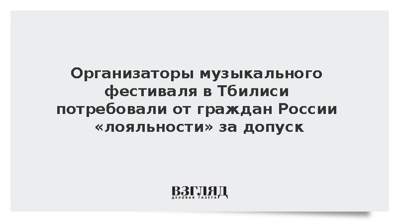 Организаторы фестиваля в Тбилиси потребовали от граждан России лояльности за допуск