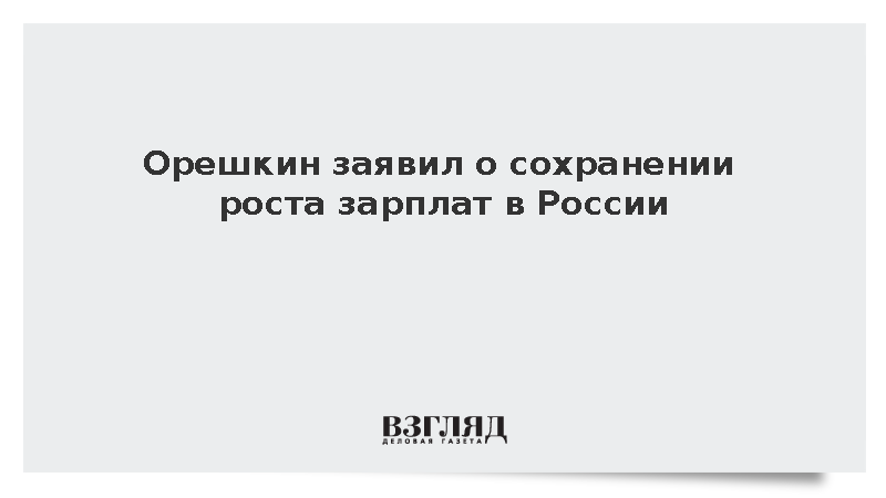Орешкин заявил о сохранении роста зарплат в России