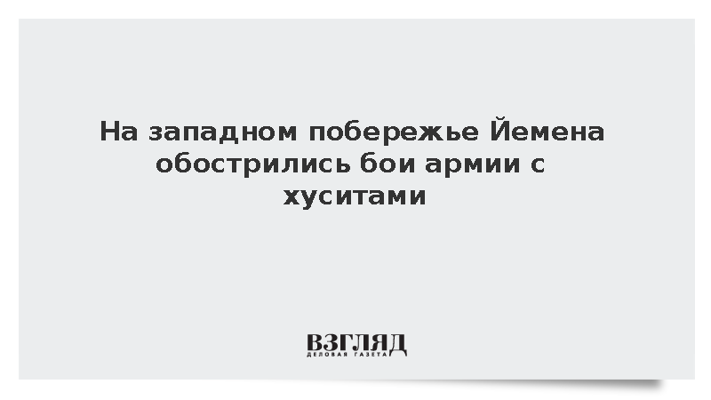 На западном побережье Йемена обострились бои армии с хуситами