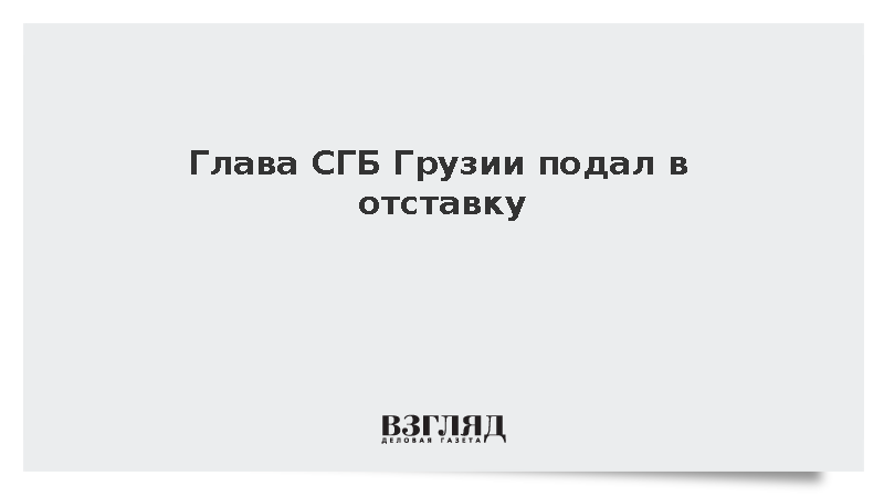 Глава Службы госбезопасности Грузии подал в отставку