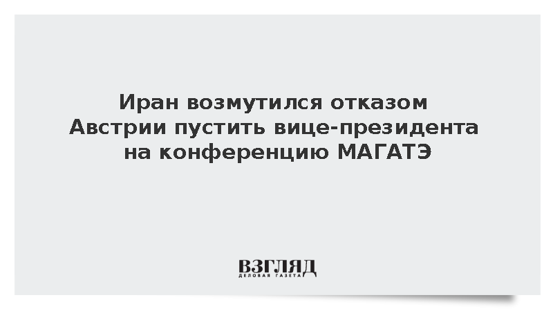 Иран возмутился отказом Австрии пустить вице-президента на конференцию МАГАТЭ