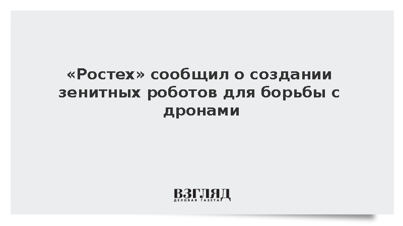 Ростех сообщил о создании зенитных роботов для борьбы с дронами