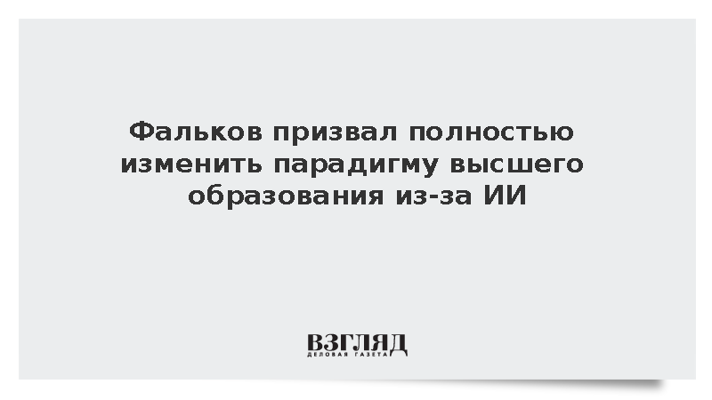 Фальков заявил о необходимости перестройки высшего образования из-за ИИ