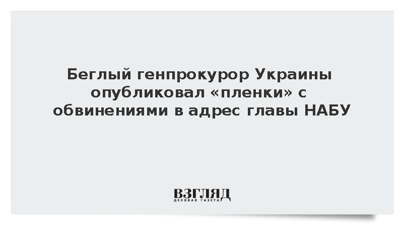 Беглый генпрокурор Украины опубликовал пленки с обвинениями в адрес главы НАБУ