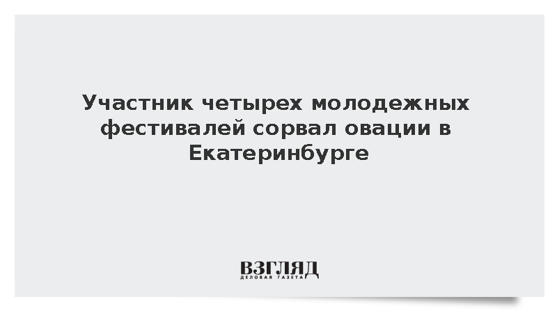 Участник четырех молодежных фестивалей сорвал овации в Екатеринбурге