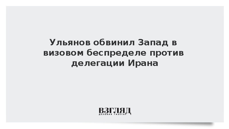 Ульянов обвинил Запад в визовом беспределе против делегации Ирана