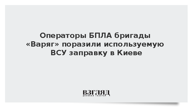 Операторы БПЛА бригады «Варяг» поразили используемую ВСУ заправку в Киеве