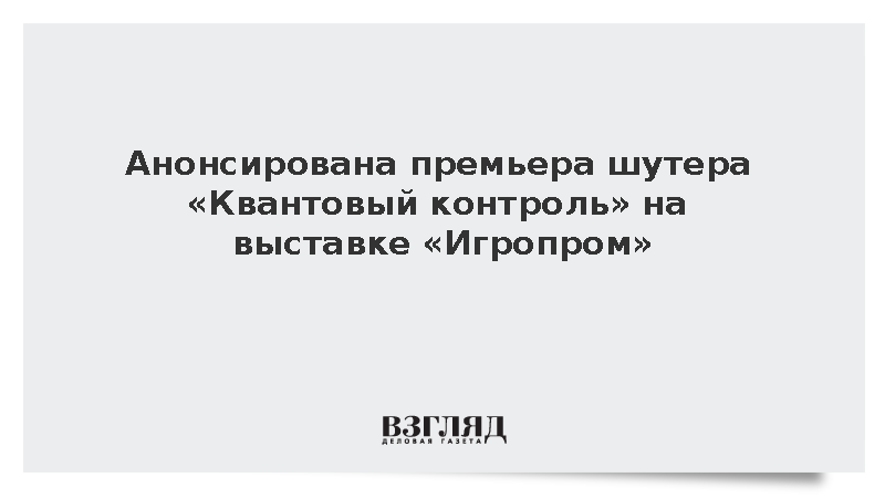Анонсирована премьера шутера «Квантовый контроль» на выставке «Игропром»