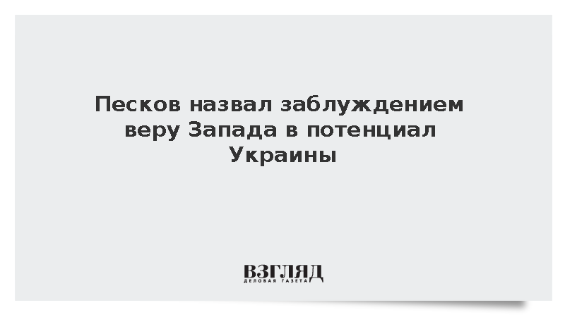 Песков назвал большим заблуждением заявления Запада о потенциале Украины