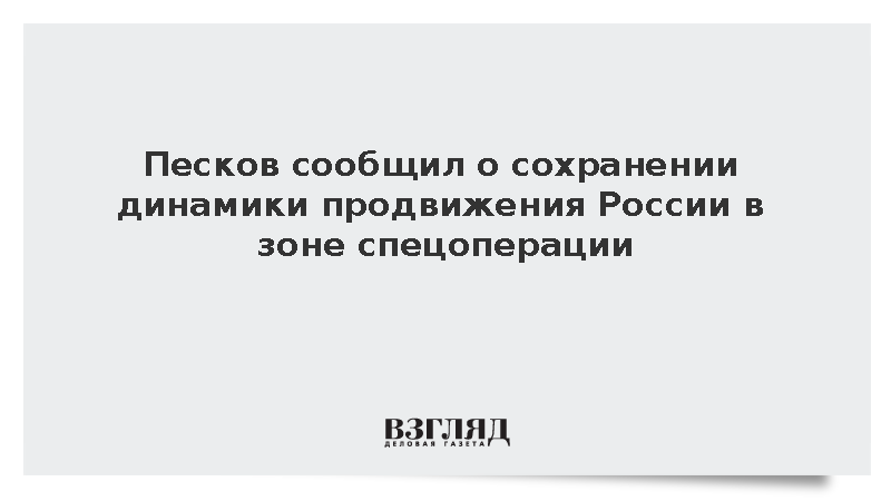 Песков сообщил о сохранении динамики продвижения России в зоне спецоперации