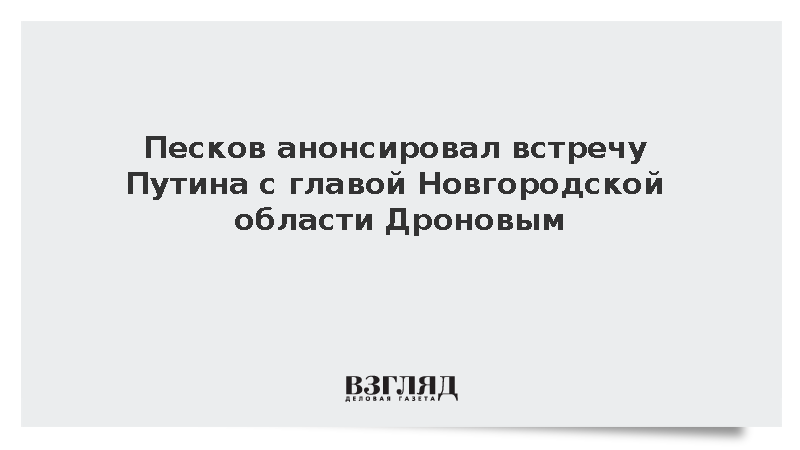 Песков анонсировал встречу Путина с главой Новгородской области Дроновым