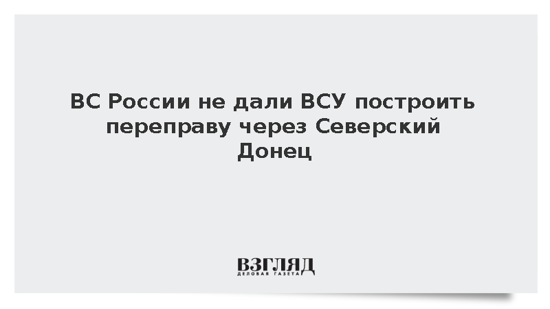 ВС России не дали ВСУ построить переправу через Северский Донец