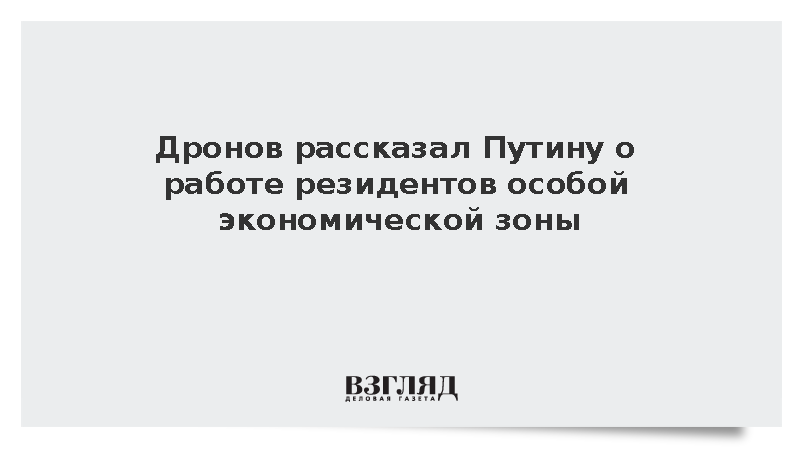 Дронов рассказал Путину о работе резидентов особой экономической зоны