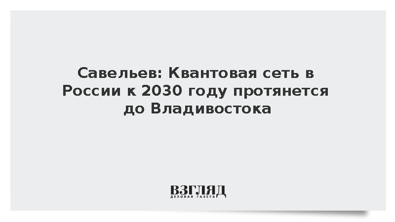 Савельев: Квантовая сеть в России к 2030 году протянется до Владивостока