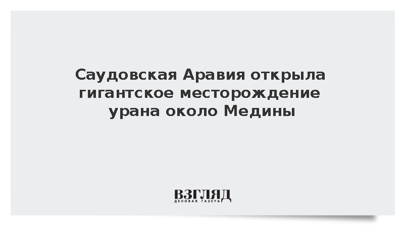 В Саудовской Аравии обнаружили урановое месторождение объемом более 100 млн тонн