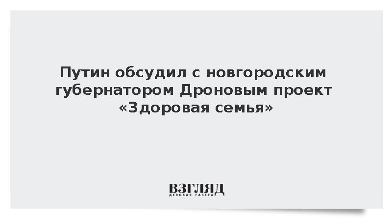 Путин обсудил с новгородским губернатором Дроновым проект «Здоровая семья»