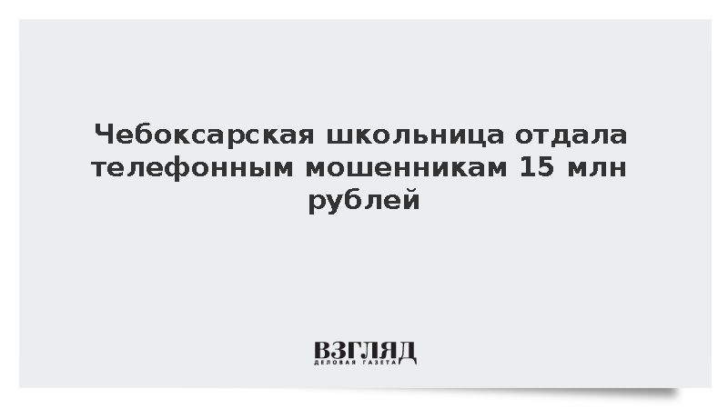 Чебоксарская школьница отдала телефонным мошенникам 15 млн рублей