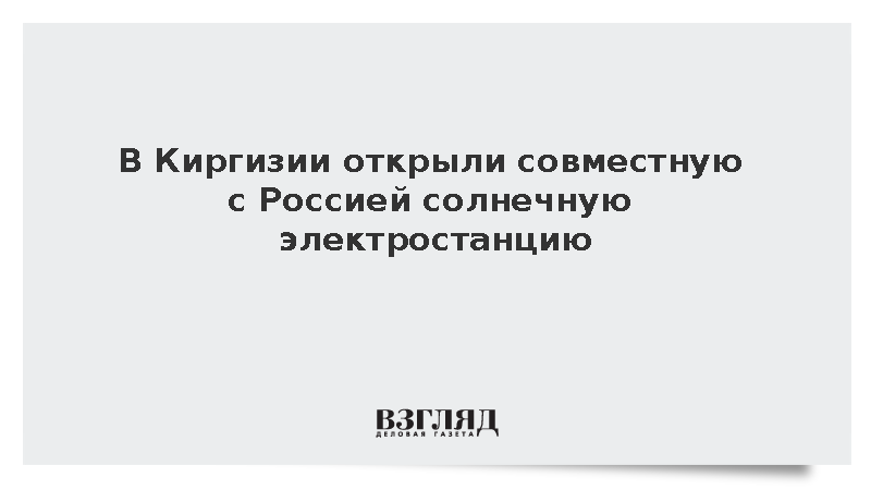 В Киргизии открыли совместную с Россией солнечную электростанцию