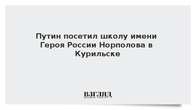 Путин посетил школу имени Героя России Норполова в Курильске