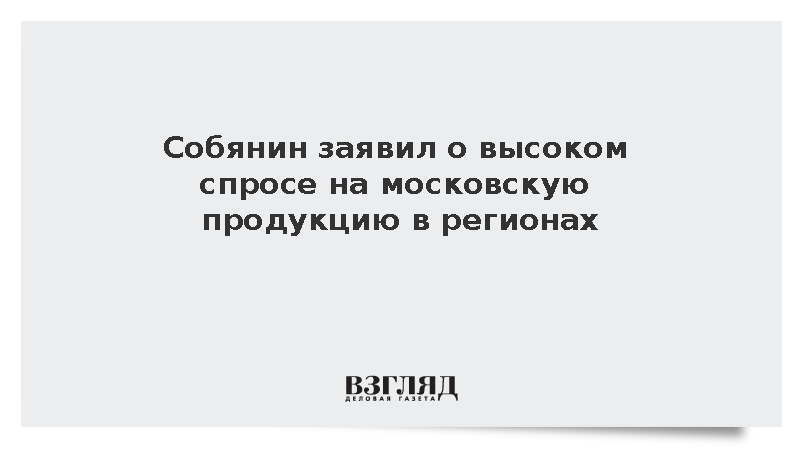 Собянин: Московская продукция пользуется высоким спросом в регионах