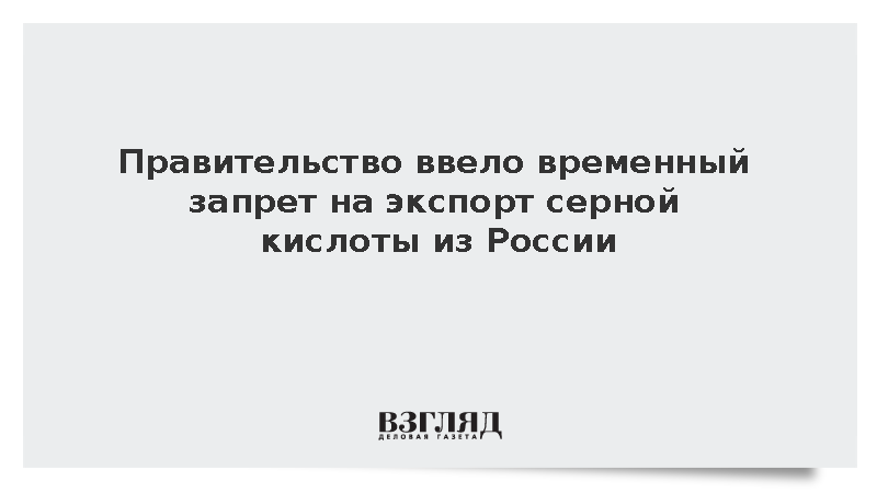 Правительство ввело временный запрет на экспорт серной кислоты из России