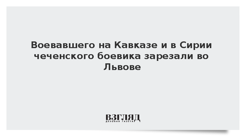 Воевавшего на Кавказе и в Сирии чеченского боевика Амаева зарезали во Львове