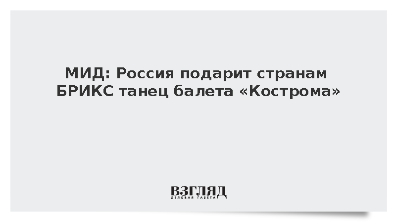 МИД: Россия подарит странам БРИКС танец балета «Кострома»