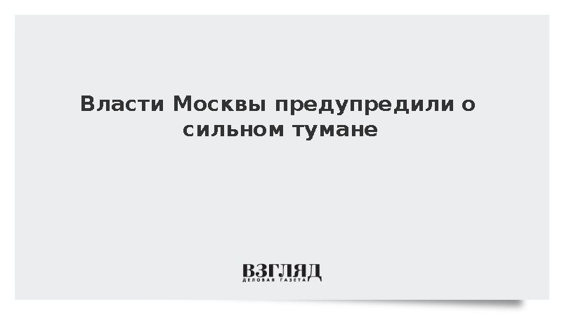 Городское хозяйство Москвы сообщило о сильном тумане и видимости до 200 метров