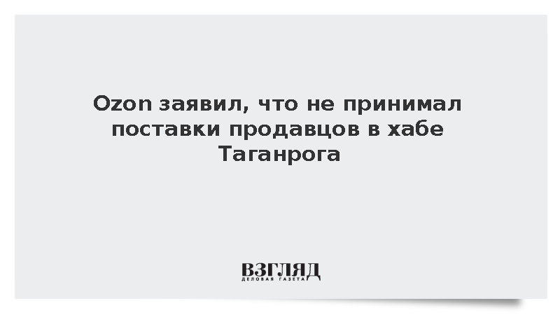 Ozon заявил, что не принимал поставки продавцов в хабе Таганрога