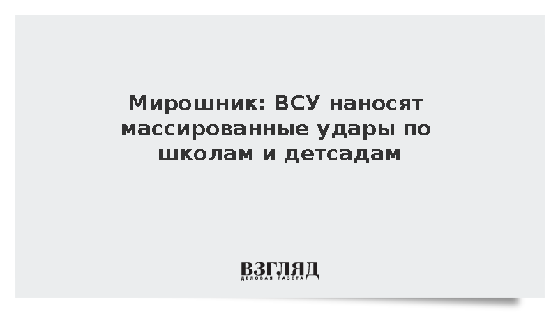 Мирошник: ВСУ наносят массированные удары по школам и детсадам