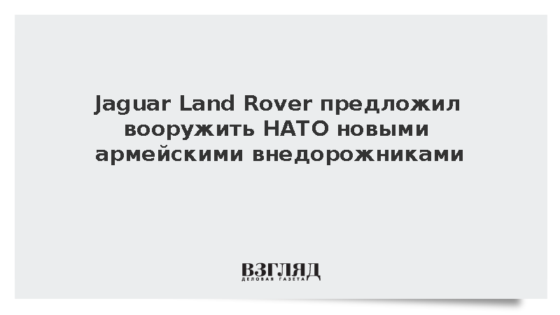 Jaguar Land Rover предложил странам НАТО купить военные внедорожники Defender