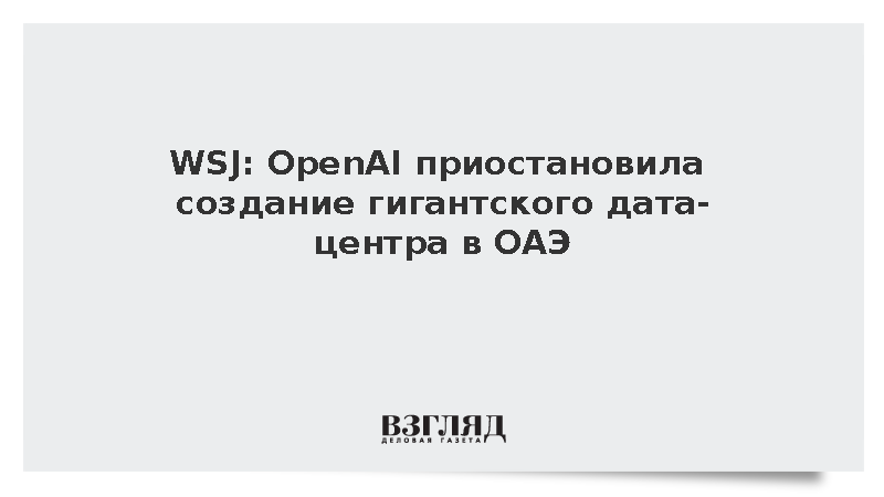 OpenAI заморозила проект дата-центра в ОАЭ из-за конфликта на Ближнем Востоке