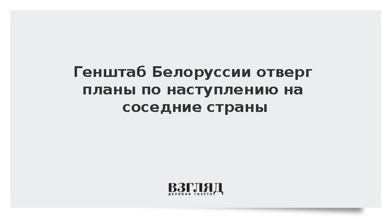 Генштаб Белоруссии отверг планы по наступлению на соседние страны