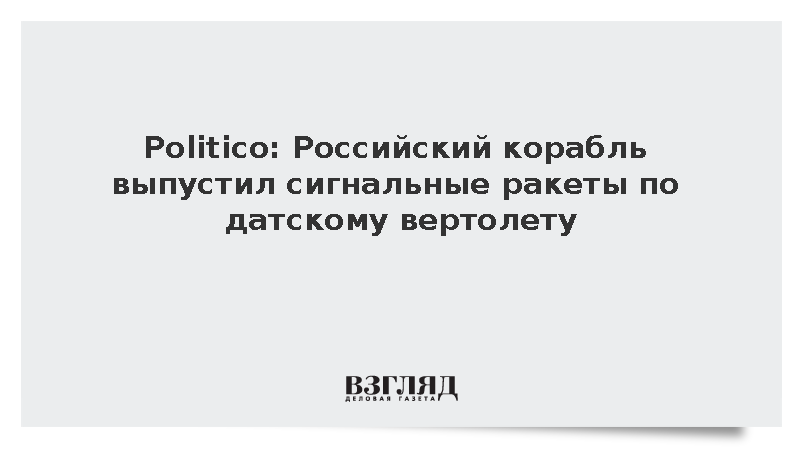 Politico: Российский корабль выпустил сигнальные ракеты по датскому вертолету