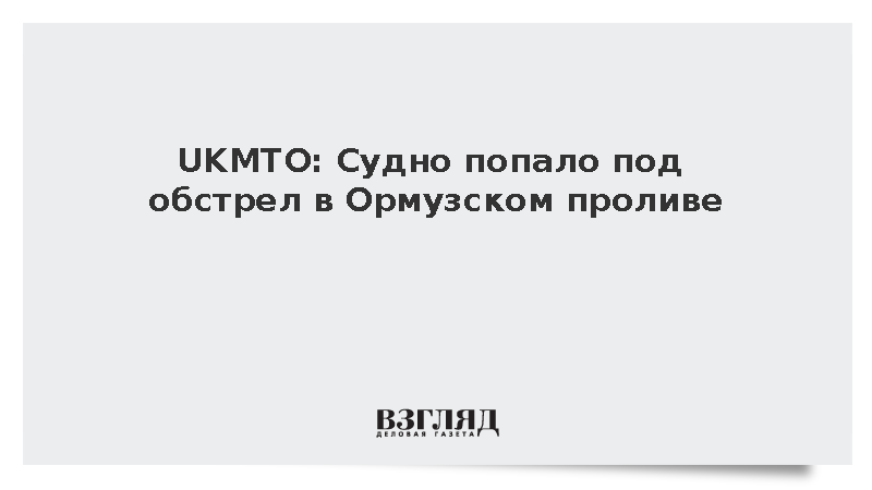 UKMTO сообщило об обстреле судна неизвестным снарядом в Ормузском проливе