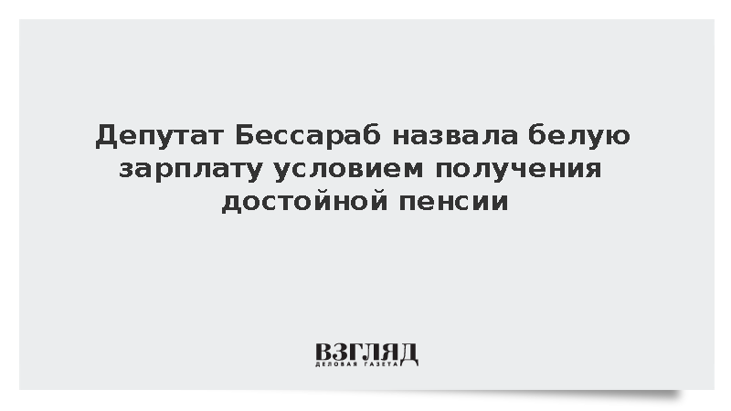 Депутат Бессараб назвала белую зарплату условием получения достойной пенсии