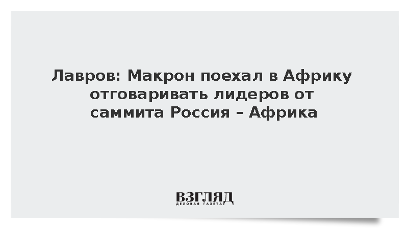 Лавров: Макрон поехал в Африку отговаривать лидеров от саммита Россия – Африка