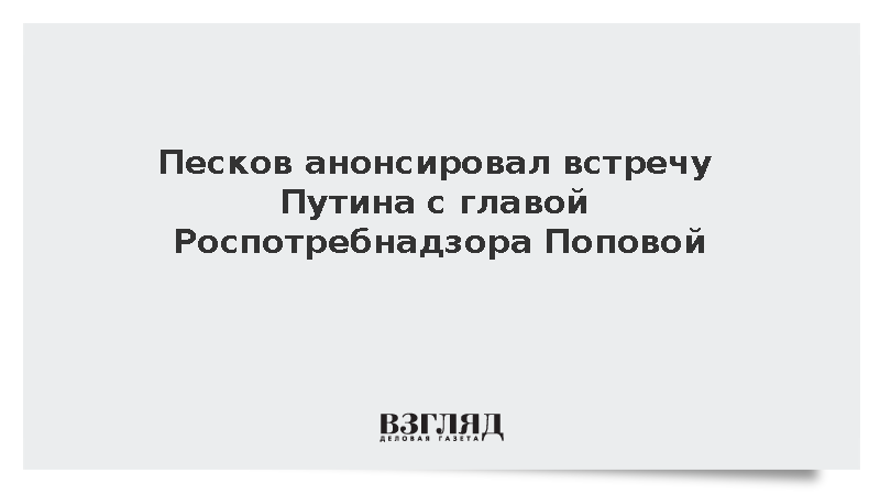 Песков анонсировал встречу Путина с главой Роспотребнадзора Поповой