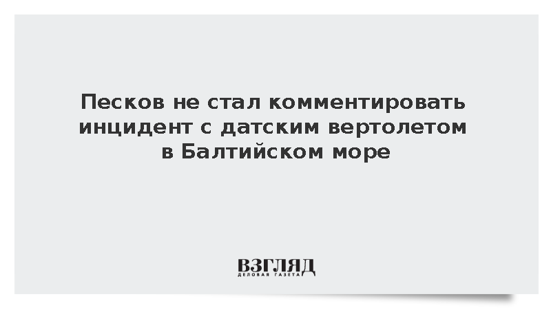 Песков не стал комментировать инцидент с датским вертолетом в Балтийском море