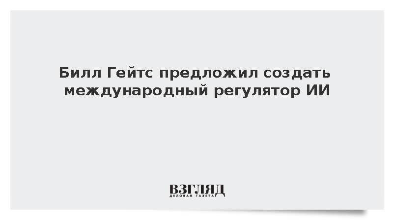 Билл Гейтс призвал создать международную организацию по контролю за ИИ