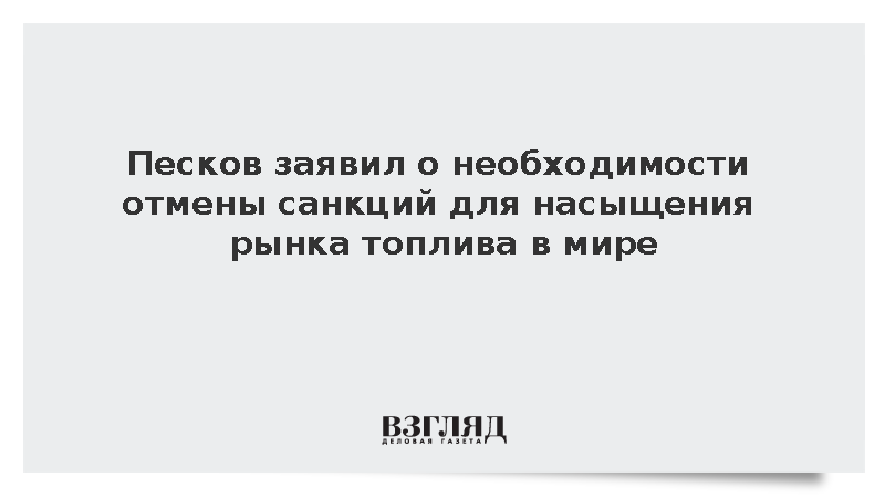 Песков заявил о необходимости отмены санкций для насыщения рынка топлива в мире