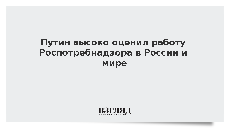 Путин высоко оценил работу Роспотребнадзора в России и мире