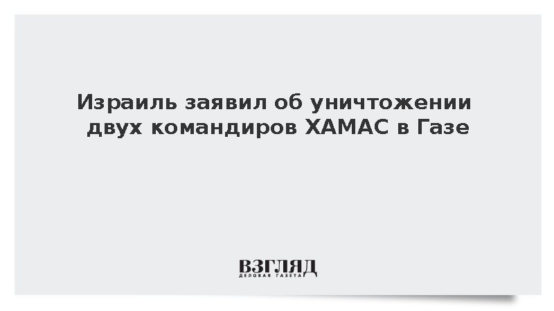 ЦАХАЛ: Израильские военные ликвидировали двух командиров ХАМАС в Газе