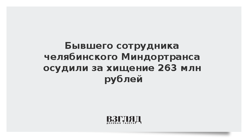 Экс-чиновник челябинского Миндортранса получил срок за хищение 263 млн рублей