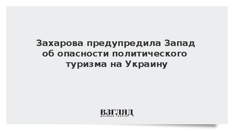 Захарова предупредила Запад об опасности политического туризма на Украину