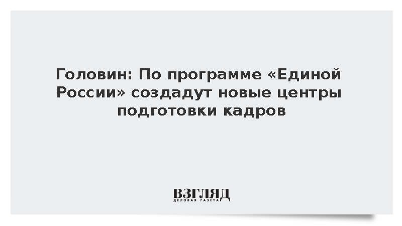 Головин: По программе «Единой России» создадут новые центры подготовки кадров